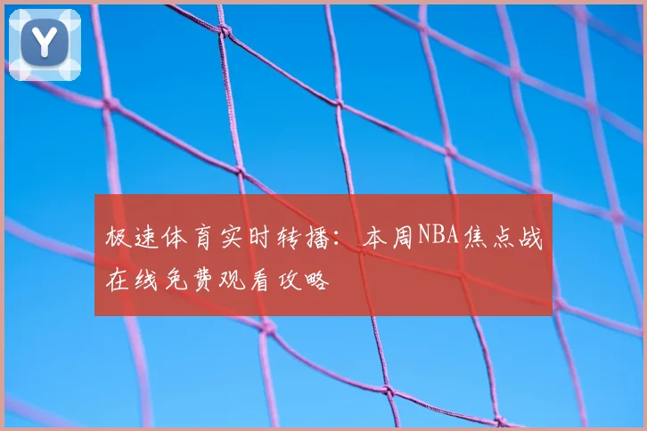 极速体育实时转播：本周NBA焦点战在线免费观看攻略