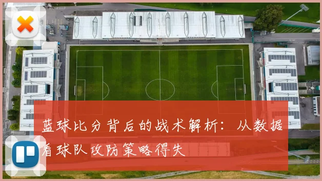 蓝球比分背后的战术解析：从数据看球队攻防策略得失