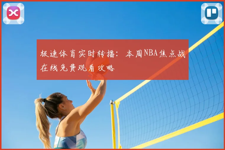 极速体育实时转播：本周NBA焦点战在线免费观看攻略